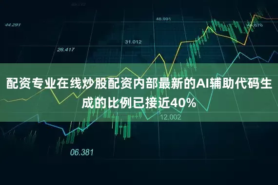 配资专业在线炒股配资内部最新的AI辅助代码生成的比例已接近40%