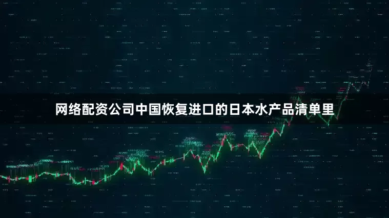 网络配资公司中国恢复进口的日本水产品清单里