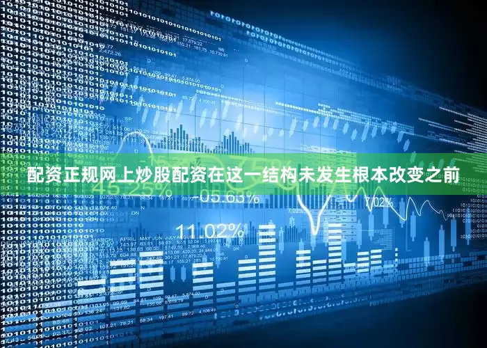 配资正规网上炒股配资在这一结构未发生根本改变之前