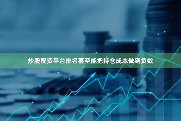 炒股配资平台排名甚至能把持仓成本做到负数