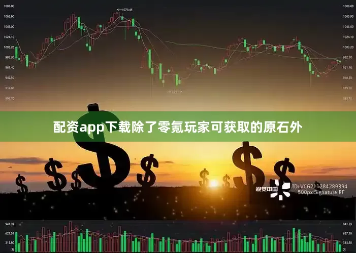 配资app下载除了零氪玩家可获取的原石外